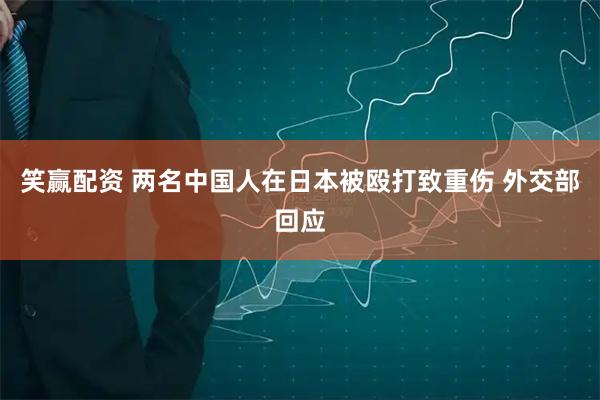 笑赢配资 两名中国人在日本被殴打致重伤 外交部回应