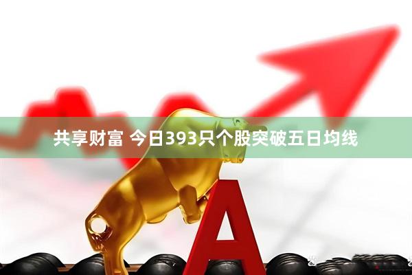 共享财富 今日393只个股突破五日均线
