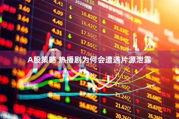 A股策略 热播剧为何会遭遇片源泄露