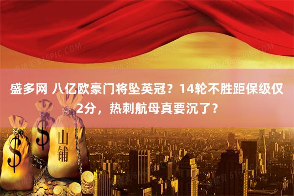 盛多网 八亿欧豪门将坠英冠？14轮不胜距保级仅2分，热刺航母真要沉了？
