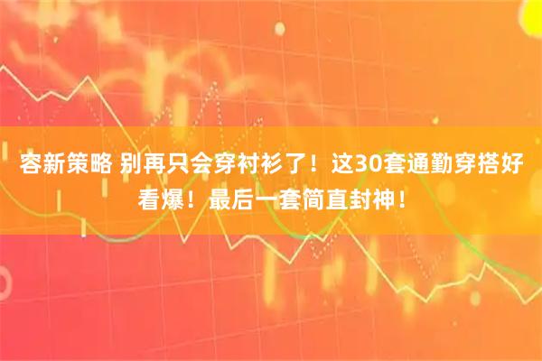 容新策略 别再只会穿衬衫了！这30套通勤穿搭好看爆！最后一套简直封神！